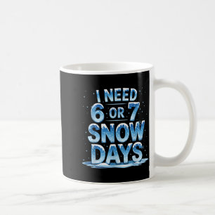 I Need 6 Or 7 Snow Days Christmas Day Snow Suprter Coffee Mug