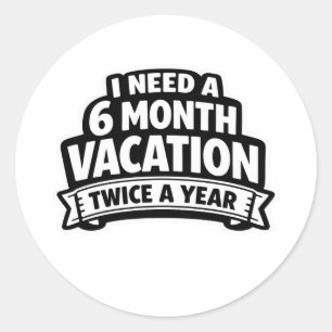 I need a 6 month vacation twice a year funny stick classic round sticker