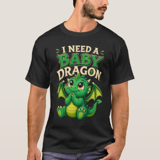 I Need A Baby Dragon Funny Dragon Lovers T-Shirt