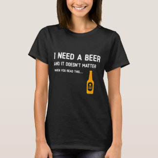 I Need A Beer And It Doesnt When You Read This T-Shirt