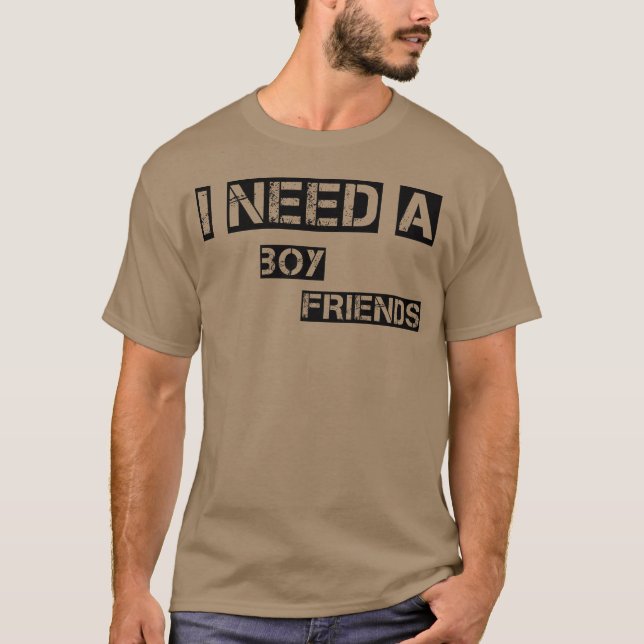 I Need A Boy Friends girl T-Shirt (Front)