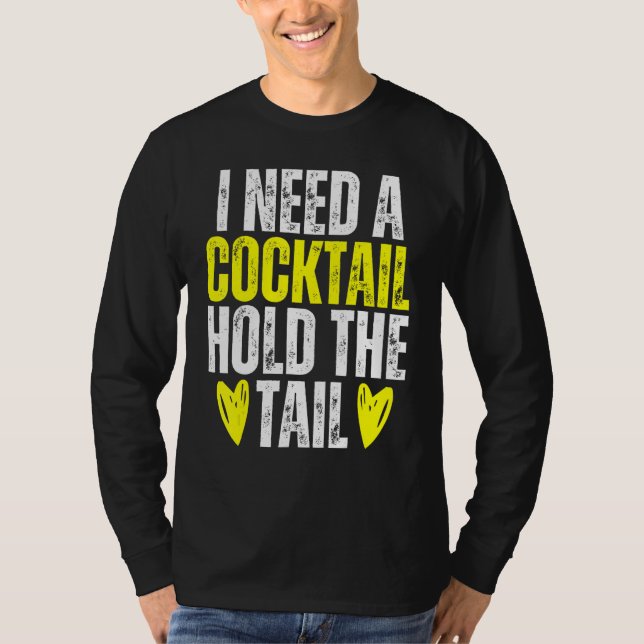 I NEED A COCKTAIL HOLD THE TAIL Joke Drinking Alco T-Shirt (Front)