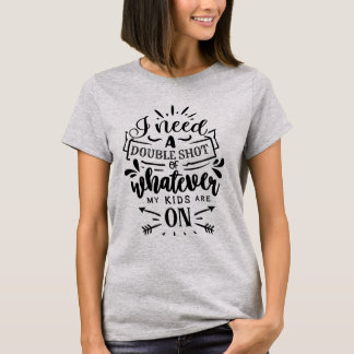 I Need a Double Shot of Whatever My Kids Are On T-Shirt