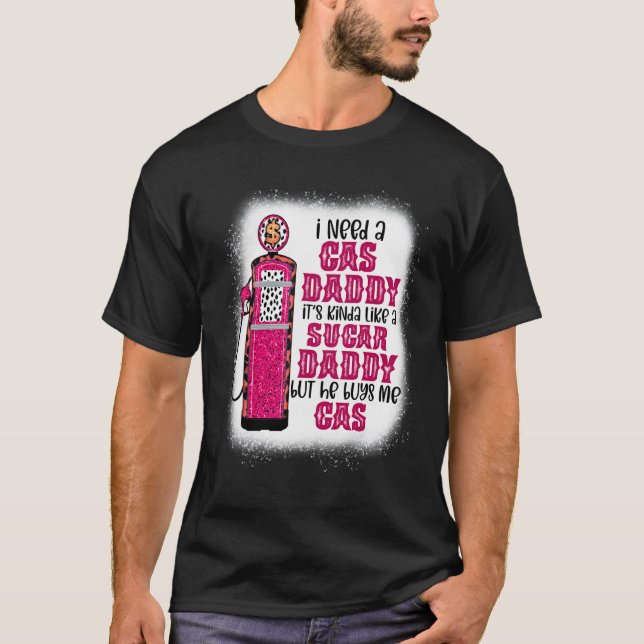 I Need A Gas Daddy Funny Sugar Gas Daddy He Buys M T-Shirt (Front)