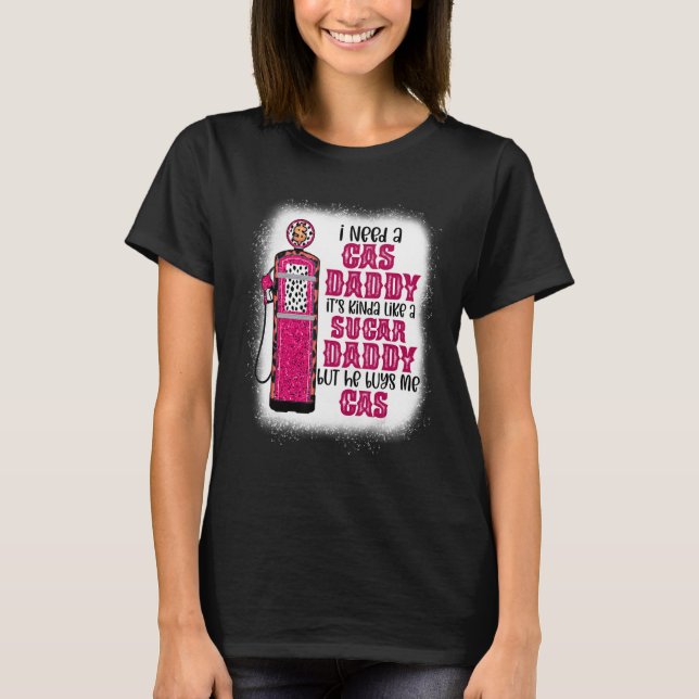 I Need A Gas Daddy Funny Sugar Gas Daddy He Buys M T-Shirt (Front)