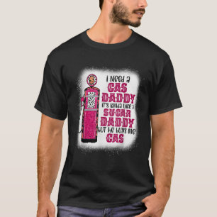 I need a gas daddy funny sugar gas daddy he buys m T-Shirt