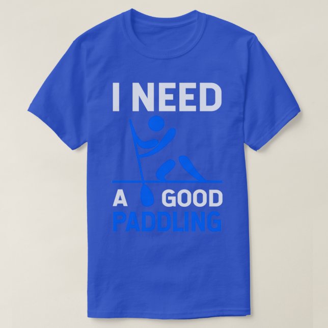 I need a Good Paddling 7  T-Shirt (Design Front)