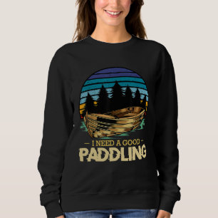 I Need A Good Paddling Kayaking Boat Rowing Lake N Sweatshirt