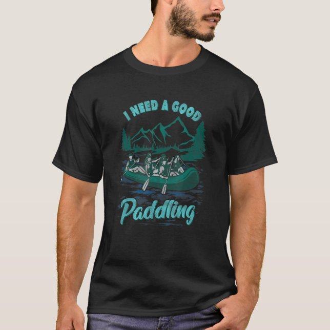 I Need A Good Paddling  River Rafting T-Shirt (Front)