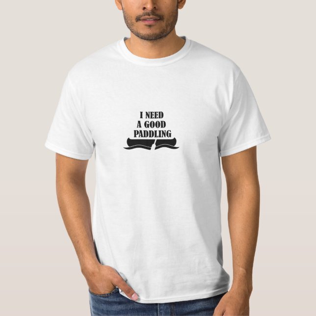 I Need A Good Paddling T-Shirt (Front)
