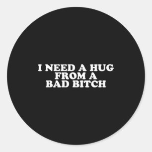 I Need A Hug From A Bad B Classic Round Sticker