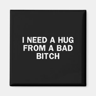 I Need A Hug From A Bad Funny Saying Magnet