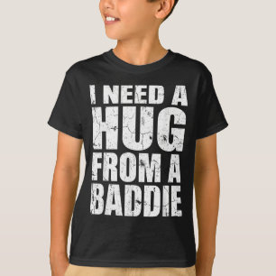 I Need A Hug from A Baddie Funny Meme Quote Humour T-Shirt
