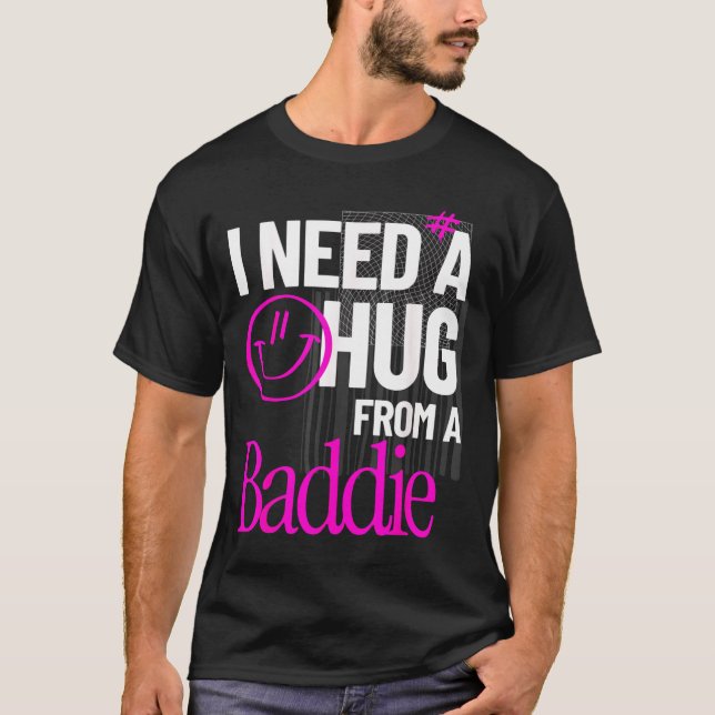 I Need A Hug from A Baddie Funny Meme Quote T-Shirt (Front)