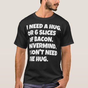 I Need A Hug Or 6 Slices Of Bacon Tshirt Funny Ket