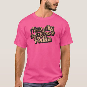 I Need a Hug or Six Shots of Vodka - Funny Sarcast T-Shirt