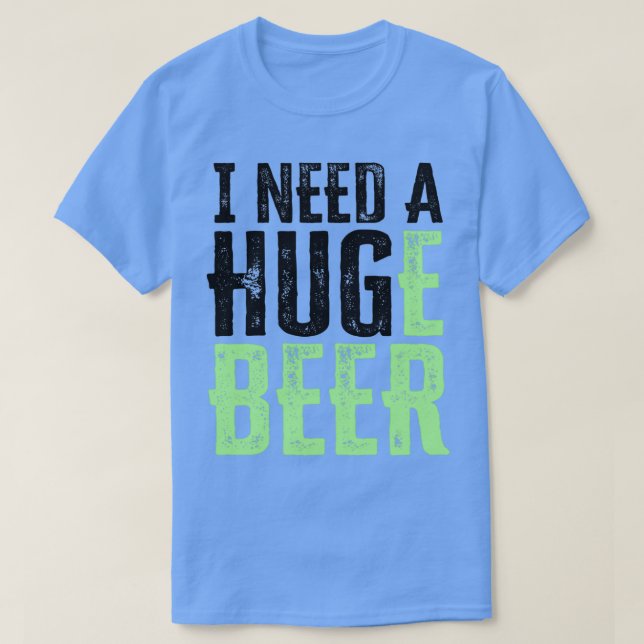 I NEED A HUGe beer T-Shirt (Design Front)