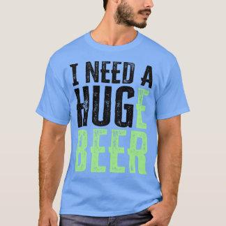 I NEED A HUGe beer T-Shirt