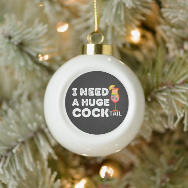 I Need a Huge COCKtail Funny Quote  Ceramic Ball Christmas Ornament (Tree)