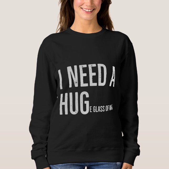 I Need A Huge Glass Of Wine  30 Sweatshirt (Front)
