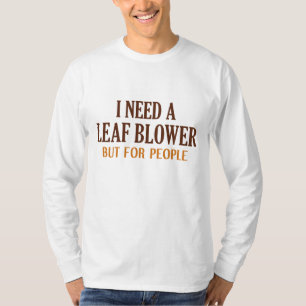 I Need A Leaf Blower But For People T-Shirt