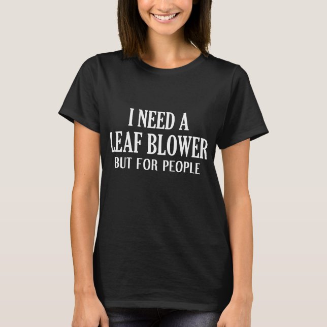 I Need A Leaf Blower But For People T-Shirt (Front)