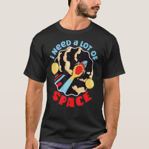 I Need A Lot Of Space Rocket In Outer Space T-Shirt