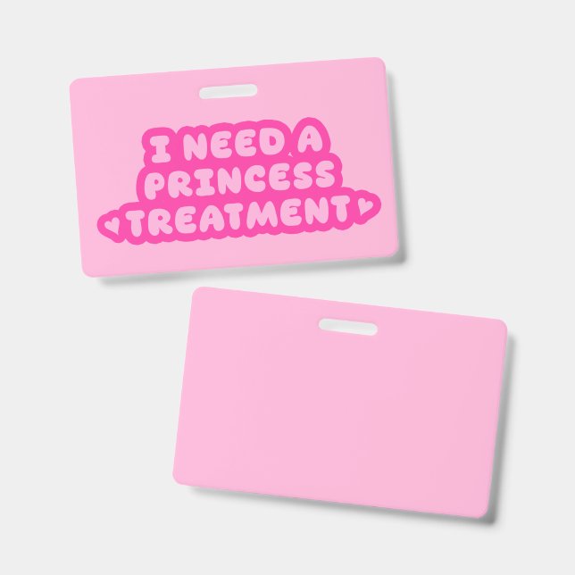 I Need A Princess Treatment ID Badge (Front & Back)