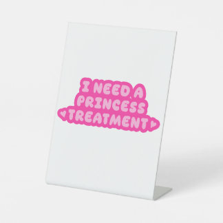 I Need A Princess Treatment Pedestal Sign