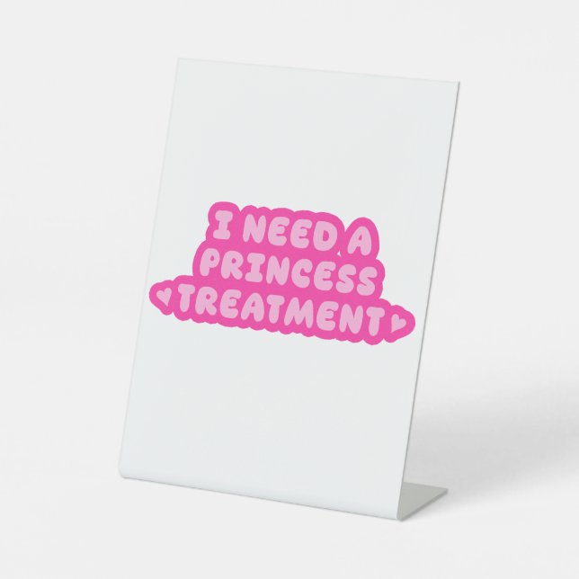 I Need A Princess Treatment Pedestal Sign (Front)