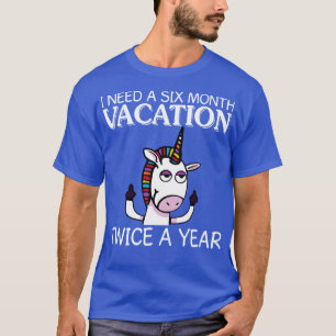 I Need A Six Month Vacation Twice Unicorn Funny Un T-Shirt