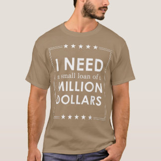I Need A Small Loan Of A Million Dollars  T-Shirt