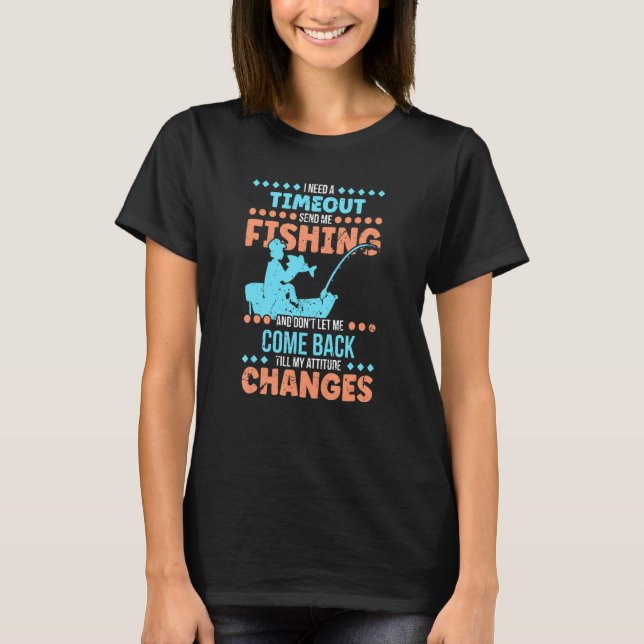 I Need A Timeout Send Me Fishing  Fisherman T-Shirt (Front)