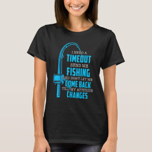 I Need A Timeout Send Me Fishing  Fishermen T-Shirt