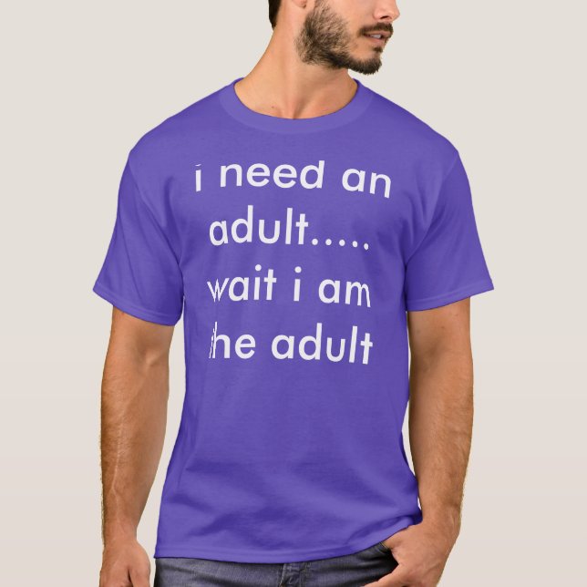 i need an adult.... wait i am the adult T-Shirt (Front)