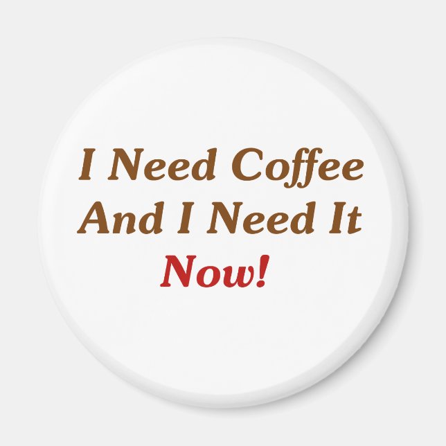 I Need Coffee And I Need It Now! Magnet (Front)