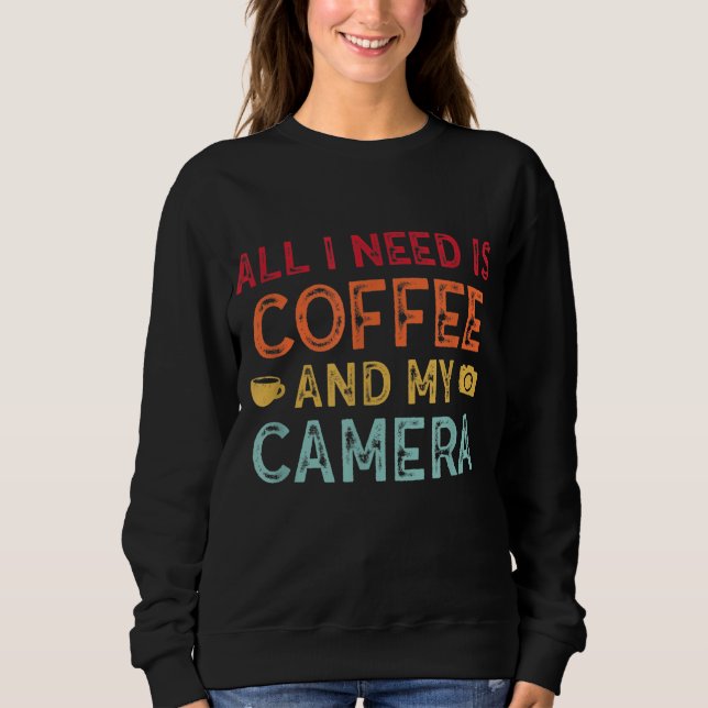 I Need Coffee And My Camera Photography Fanatics Sweatshirt (Front)