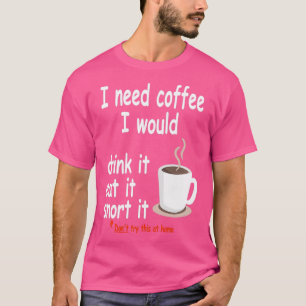 I Need Coffee Drink It Eat It Snort It Coffee T-Shirt