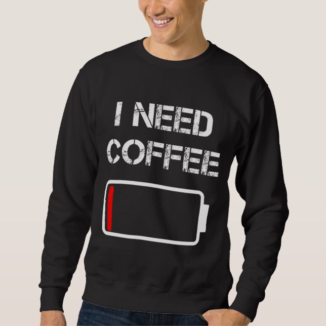 I need coffee funny coffee cups battery beans coff sweatshirt (Front)