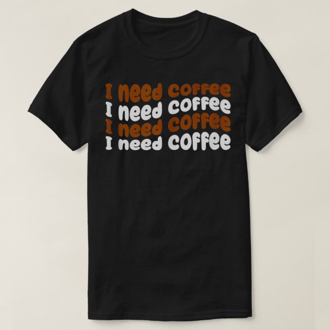I Need Coffee Funny Coffee Lover  T-Shirt (Design Front)