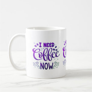 I Need Coffee Now Mug   Custom Ceramic Coffee Mug