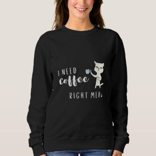 I Need Coffee Right Meow  For Cat  Cat Owner Sweatshirt
