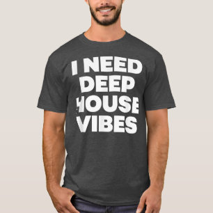 I Need Deep House Vibes - EDM Dance Music Festival T-Shirt