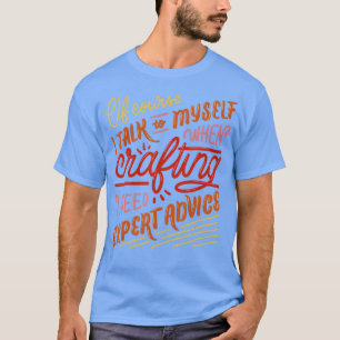 I Need Expert Advice Quote Funny Crafting Skills  T-Shirt