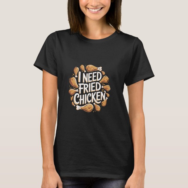 I Need Fried Chicken Cravings Comfort -- T-Shirt (Front)