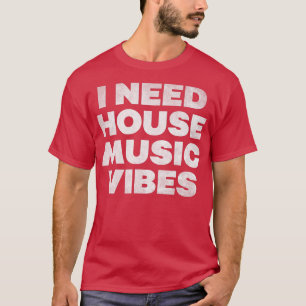 I Need House Music Vibes - EDM DJ Dance Music Rave T-Shirt