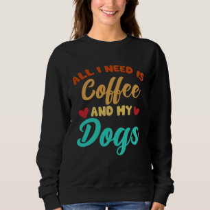 I Need Is Coffee And My Dogs Coffee  Paw Designs   Sweatshirt
