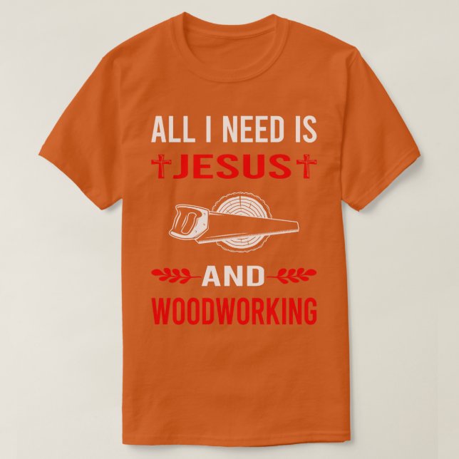 I Need Jesus And Woodworking Woodworker T-Shirt (Design Front)