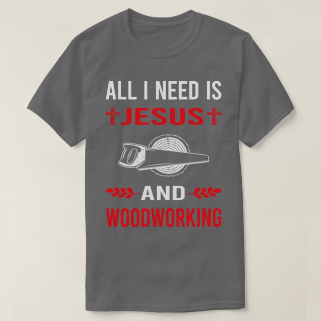 I Need Jesus And Woodworking Woodworker TShirt (Design Front)