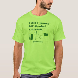 I need money for alcohol research. T-Shirt